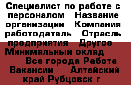 Специалист по работе с персоналом › Название организации ­ Компания-работодатель › Отрасль предприятия ­ Другое › Минимальный оклад ­ 18 000 - Все города Работа » Вакансии   . Алтайский край,Рубцовск г.